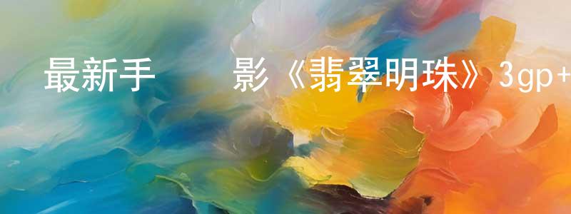 曾欽平的動漫綜藝大全,最新手機電影《翡翠明珠》3gp+mp4清晰大字幕迅雷下載_深夜電影